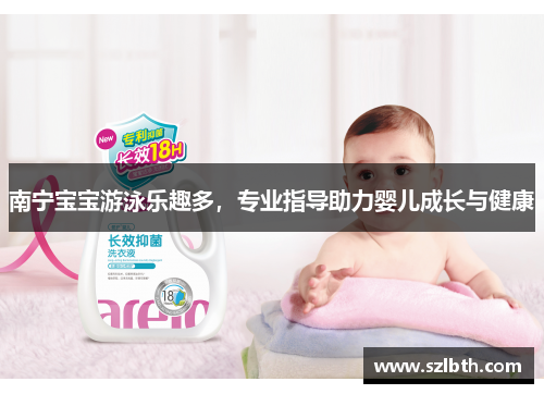 南宁宝宝游泳乐趣多,专业指导助力婴儿成长与健康